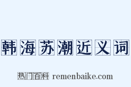 韩海苏潮近义词是什么意思的图片